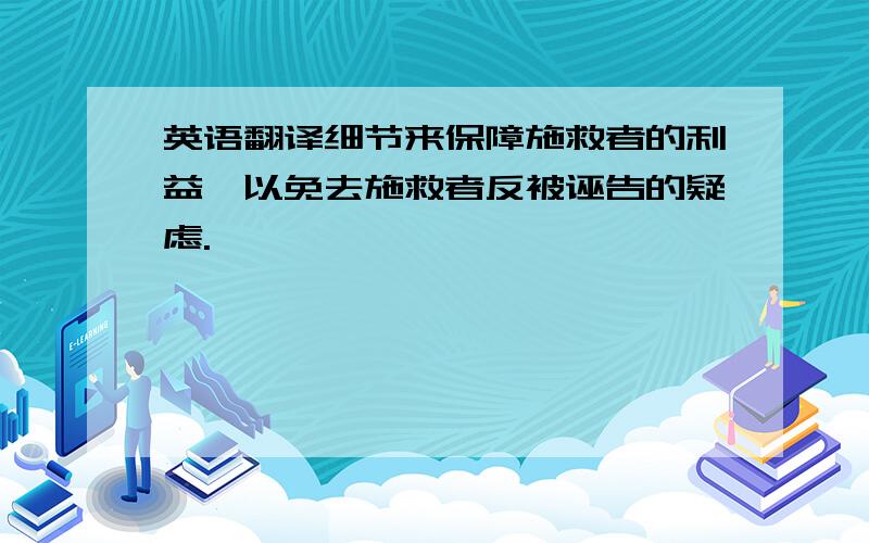 英语翻译细节来保障施救者的利益,以免去施救者反被诬告的疑虑.