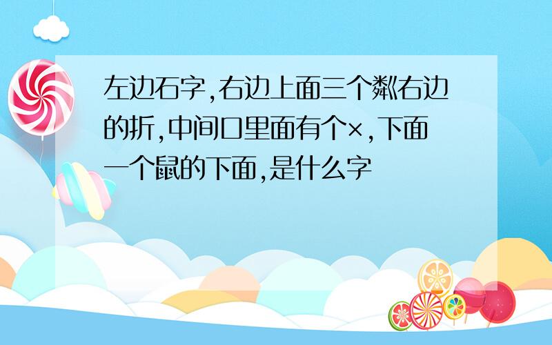 左边石字,右边上面三个粼右边的折,中间口里面有个×,下面一个鼠的下面,是什么字