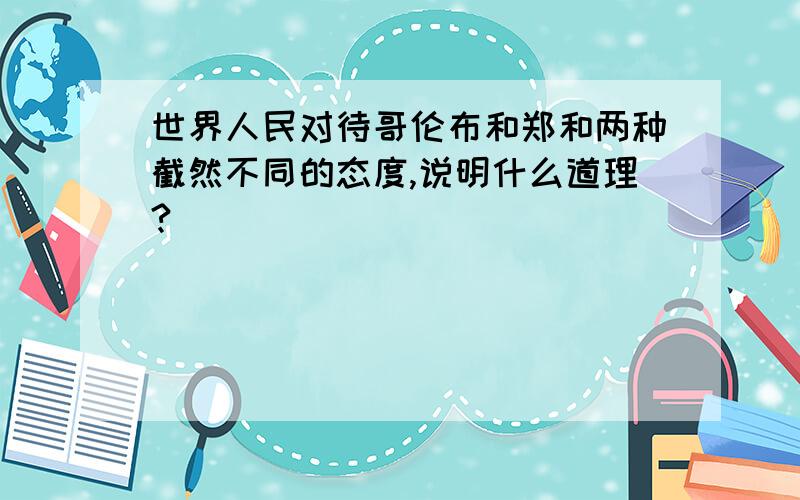 世界人民对待哥伦布和郑和两种截然不同的态度,说明什么道理?