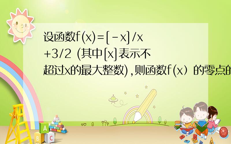 设函数f(x)=[-x]/x+3/2 (其中[x]表示不超过x的最大整数),则函数f(x）的零点的个数为（ ）答案是两个,但是我只找到一个,