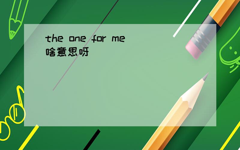 the one for me啥意思呀