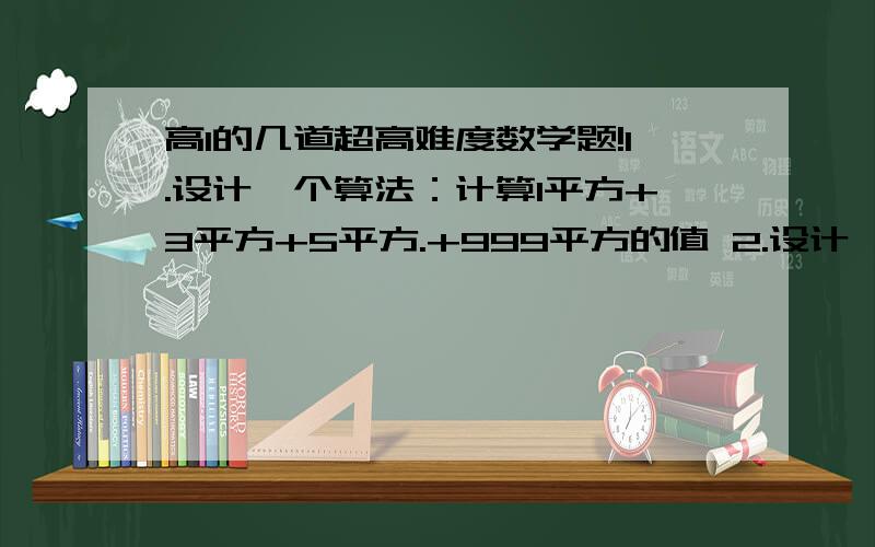 高1的几道超高难度数学题!1.设计一个算法：计算1平方+3平方+5平方.+999平方的值 2.设计一个算法：找出100到300之间的所有同时可以被2和3整除的正整数 3.设两个非零向量e1,e2不共线,若向量AB=e1+