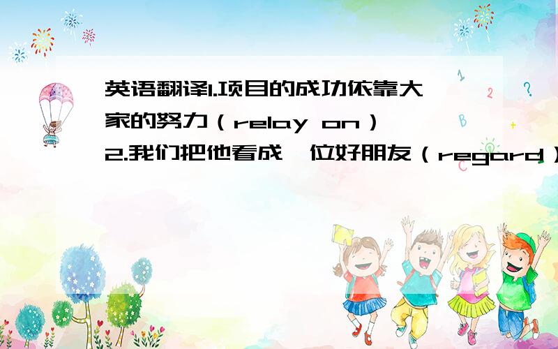 英语翻译1.项目的成功依靠大家的努力（relay on）2.我们把他看成一位好朋友（regard）