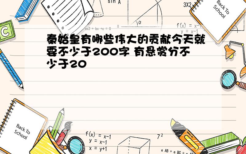 秦始皇有哪些伟大的贡献今天就要不少于200字 有悬赏分不少于20