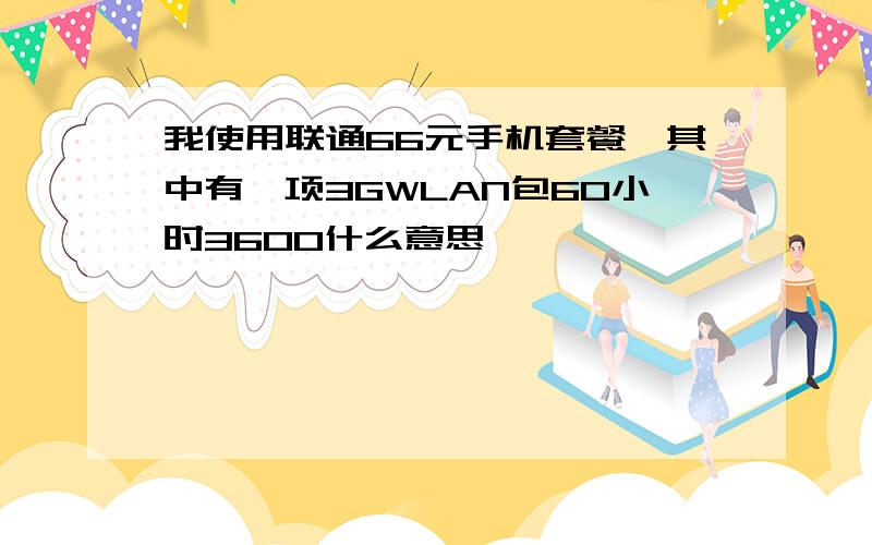 我使用联通66元手机套餐,其中有一项3GWLAN包60小时3600什么意思