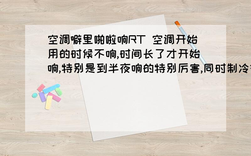 空调噼里啪啦响RT 空调开始用的时候不响,时间长了才开始响,特别是到半夜响的特别厉害,同时制冷效果也有所下降.我家的空调是三菱壁挂式,买了4年了