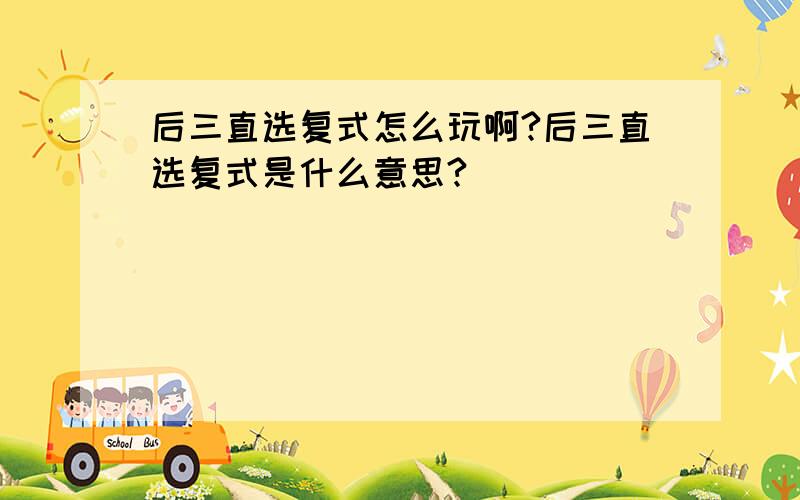 后三直选复式怎么玩啊?后三直选复式是什么意思?