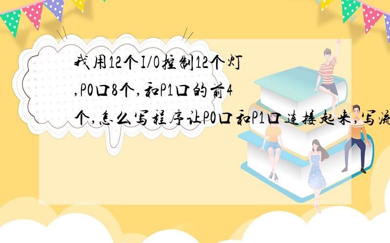 我用12个I/O控制12个灯,P0口8个,和P1口的前4个,怎么写程序让P0口和P1口连接起来,写流水灯程序那样,0为触发.