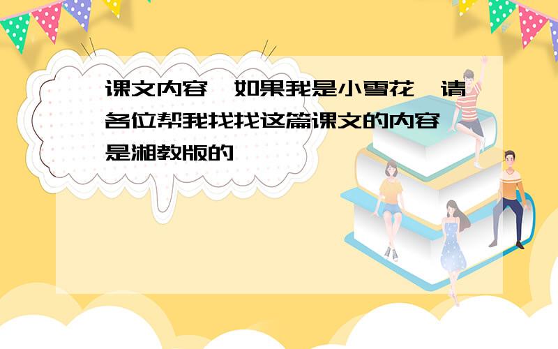 课文内容《如果我是小雪花》请各位帮我找找这篇课文的内容,是湘教版的,