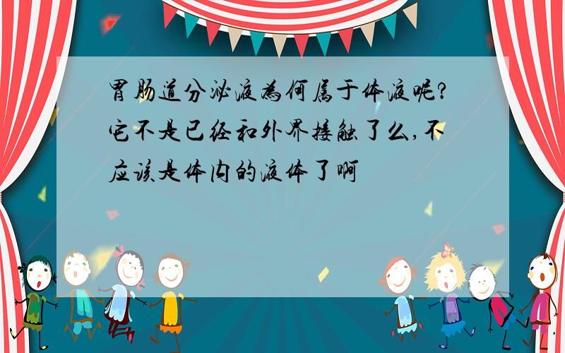 胃肠道分泌液为何属于体液呢?它不是已经和外界接触了么,不应该是体内的液体了啊