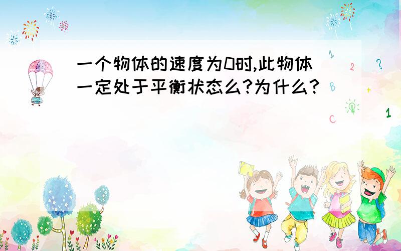 一个物体的速度为0时,此物体一定处于平衡状态么?为什么?