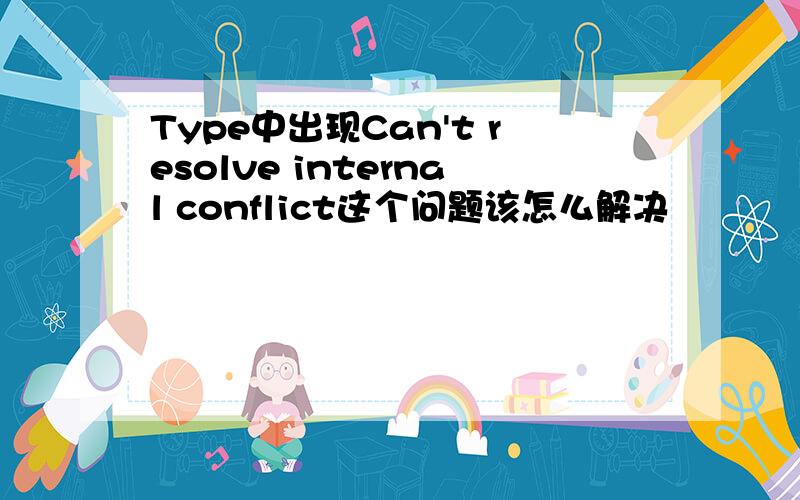 Type中出现Can't resolve internal conflict这个问题该怎么解决