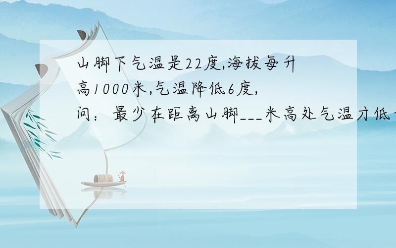 山脚下气温是22度,海拔每升高1000米,气温降低6度,问：最少在距离山脚___米高处气温才低于10度?具体要怎么做才好呢,祥细的哦