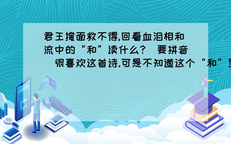 君王掩面救不得,回看血泪相和流中的“和”读什么?（要拼音）很喜欢这首诗.可是不知道这个“和”到底应该读什么.有谁知道吗?麻烦带一下拼音,因为有很多读音的.很急的,谢谢!