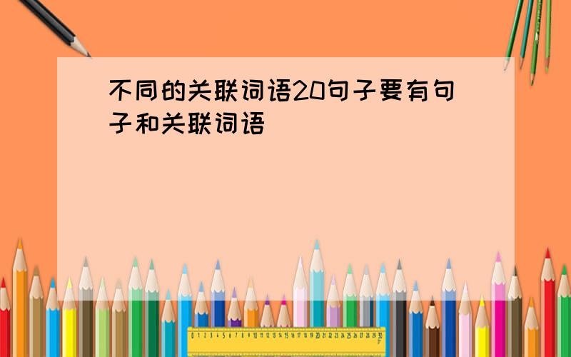 不同的关联词语20句子要有句子和关联词语