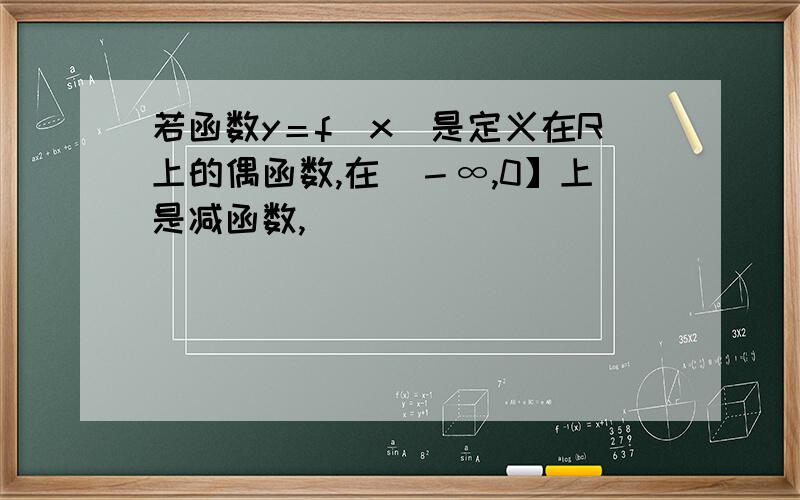 若函数y＝f（x）是定义在R上的偶函数,在（－∞,0】上是减函数,