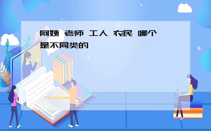 阿姨 老师 工人 农民 哪个是不同类的