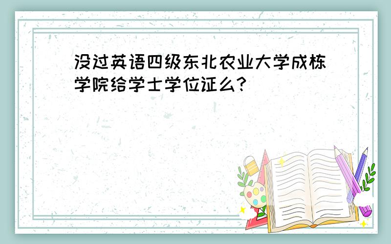 没过英语四级东北农业大学成栋学院给学士学位证么?