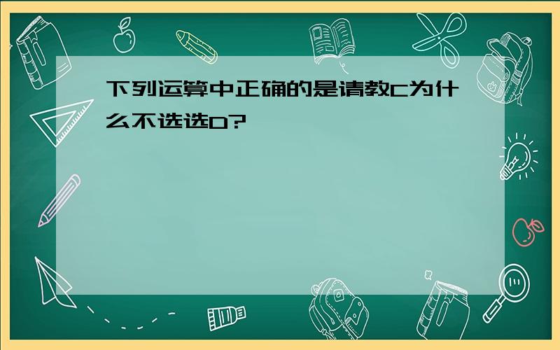 下列运算中正确的是请教C为什么不选选D?