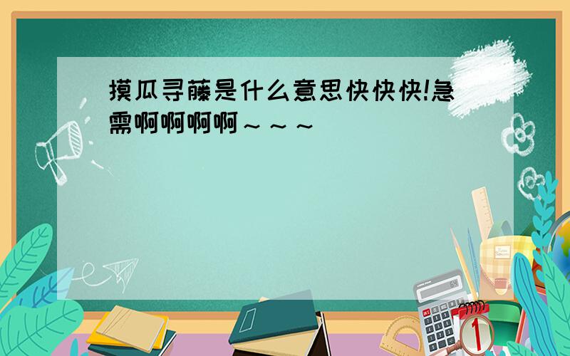 摸瓜寻藤是什么意思快快快!急需啊啊啊啊～～～