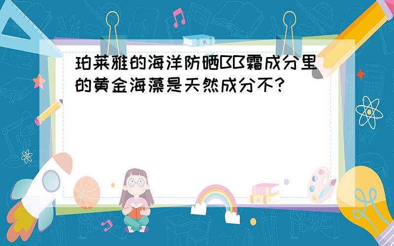 珀莱雅的海洋防晒BB霜成分里的黄金海藻是天然成分不?