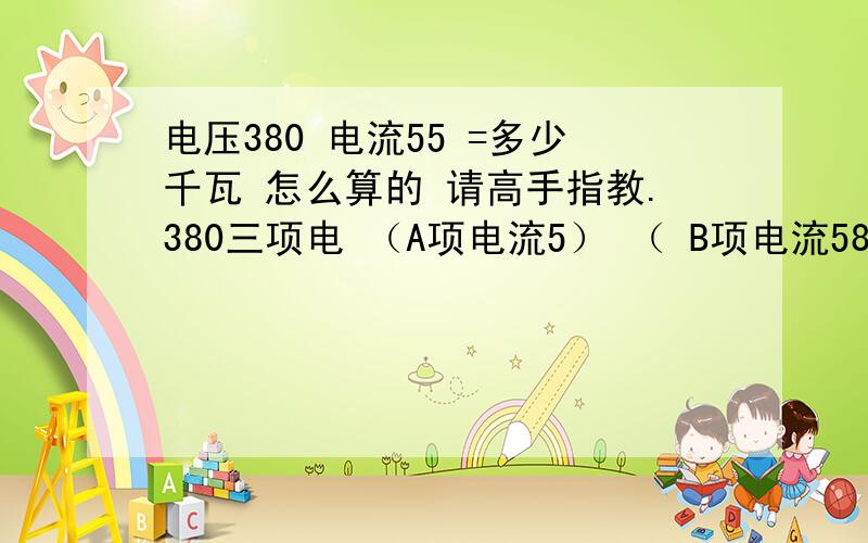 电压380 电流55 =多少千瓦 怎么算的 请高手指教.380三项电 （A项电流5） （ B项电流58）C项电流52用多大电缆线,有点偏项.