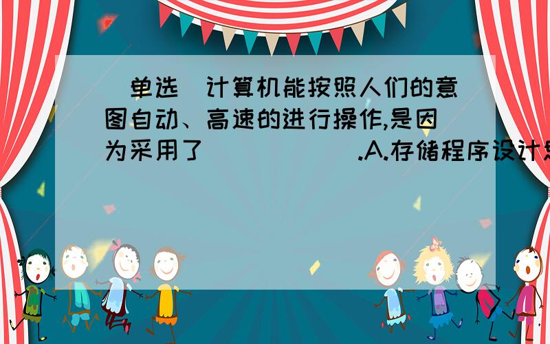 （单选）计算机能按照人们的意图自动、高速的进行操作,是因为采用了______.A.存储程序设计思想B.高性能的处理器C.高级语言D.机器语言这道题给的答案是A,为什么选A?其他选项为什么错了?