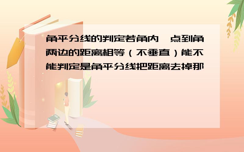 角平分线的判定若角内一点到角两边的距离相等（不垂直）能不能判定是角平分线把距离去掉那