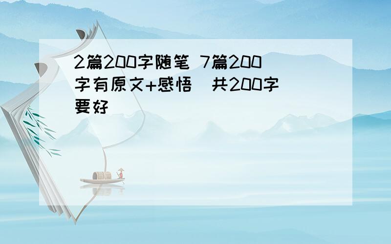 2篇200字随笔 7篇200字有原文+感悟（共200字）要好