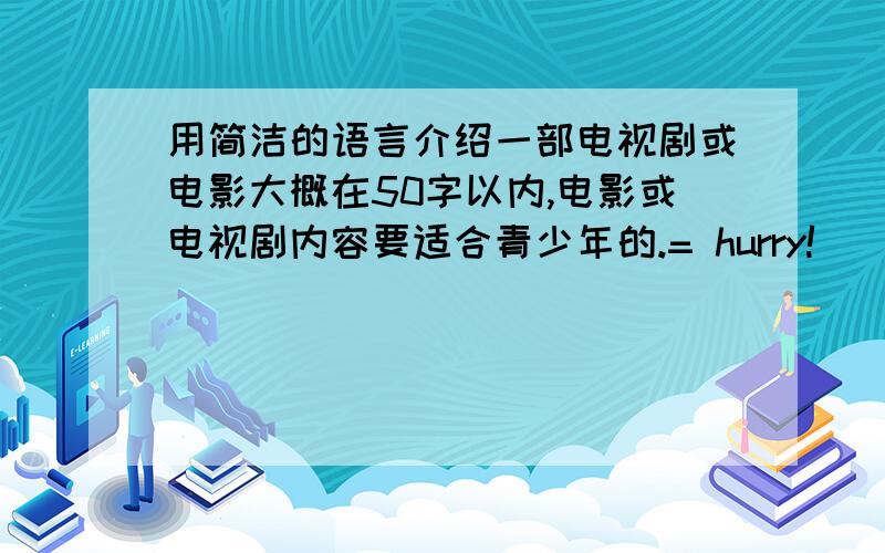 用简洁的语言介绍一部电视剧或电影大概在50字以内,电影或电视剧内容要适合青少年的.= hurry!