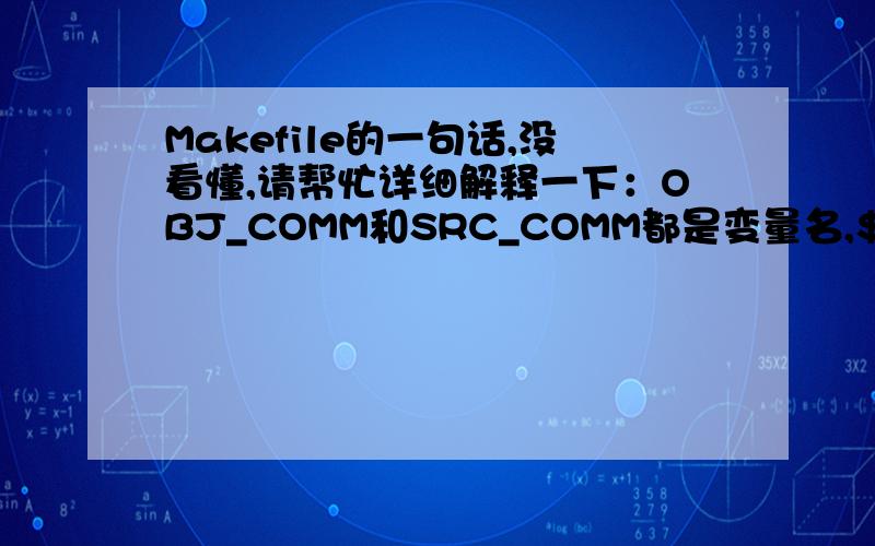 Makefile的一句话,没看懂,请帮忙详细解释一下：OBJ_COMM和SRC_COMM都是变量名,$符后面的括号内的冒号和“.cpp=.o“是什么意思? OBJ_COMM = $(SRC_COMM:.cpp=.o)