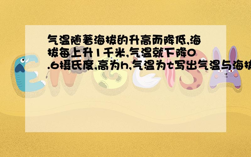 气温随著海拔的升高而降低,海拔每上升1千米,气温就下降0.6摄氏度,高为h,气温为t写出气温与海拔的关系式如果海平面气温为20摄氏度