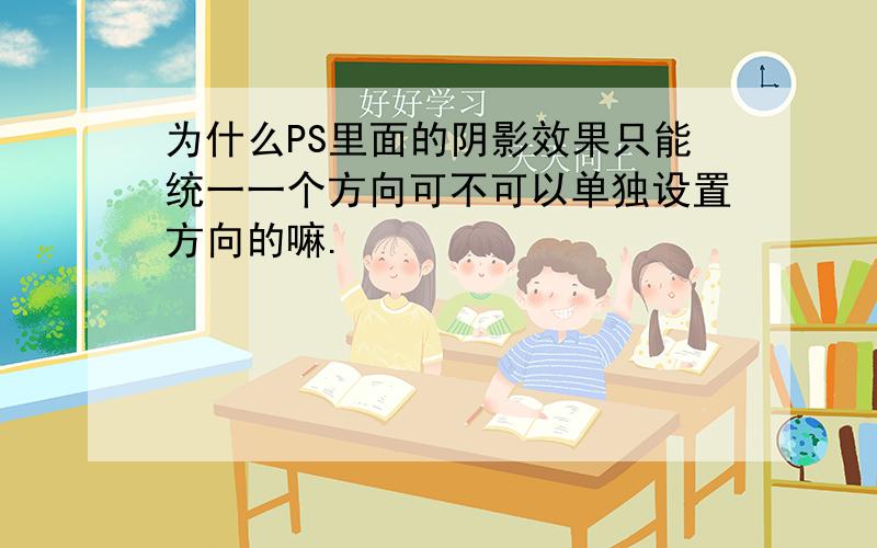 为什么PS里面的阴影效果只能统一一个方向可不可以单独设置方向的嘛.