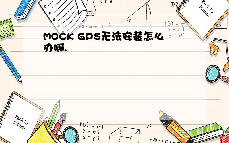 MOCK GPS无法安装怎么办啊.