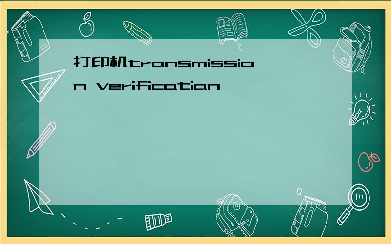 打印机transmission verificatian