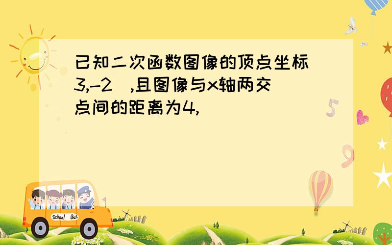 已知二次函数图像的顶点坐标（3,-2）,且图像与x轴两交点间的距离为4,