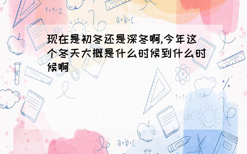 现在是初冬还是深冬啊,今年这个冬天大概是什么时候到什么时候啊