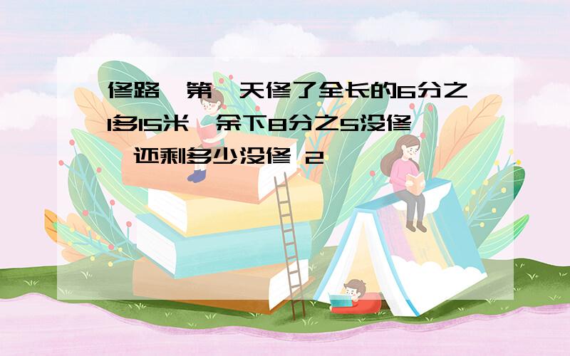 修路,第一天修了全长的6分之1多15米,余下8分之5没修,还剩多少没修 2