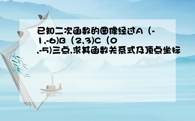 已知二次函数的图像经过A（-1,-6)B（2,3)C（0,-5)三点,求其函数关系式及顶点坐标