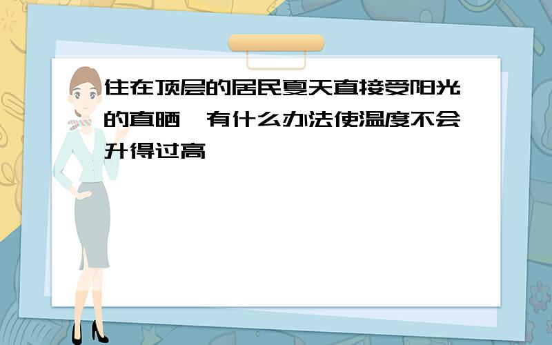 住在顶层的居民夏天直接受阳光的直晒,有什么办法使温度不会升得过高