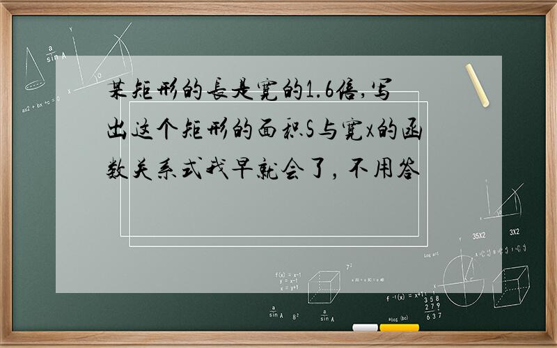 某矩形的长是宽的1.6倍,写出这个矩形的面积S与宽x的函数关系式我早就会了，不用答