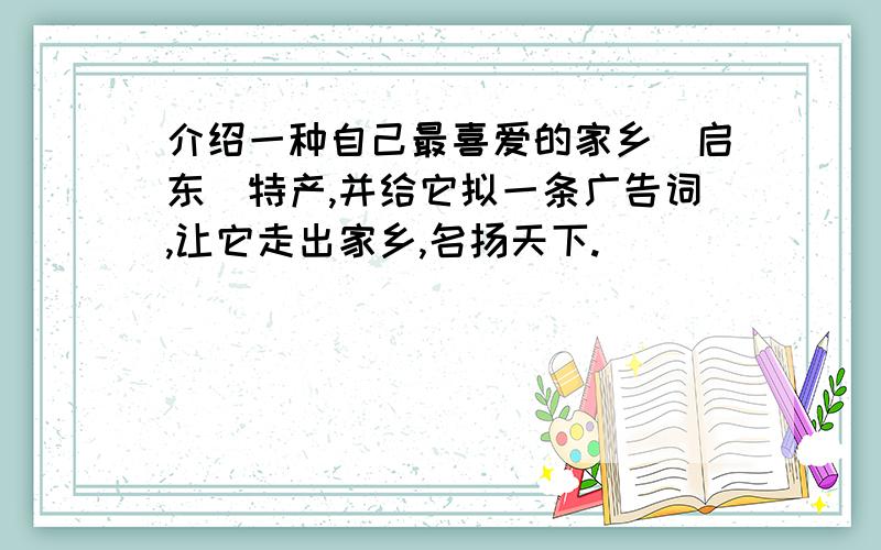 介绍一种自己最喜爱的家乡（启东）特产,并给它拟一条广告词,让它走出家乡,名扬天下.