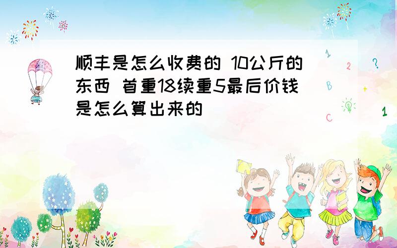 顺丰是怎么收费的 10公斤的东西 首重18续重5最后价钱是怎么算出来的