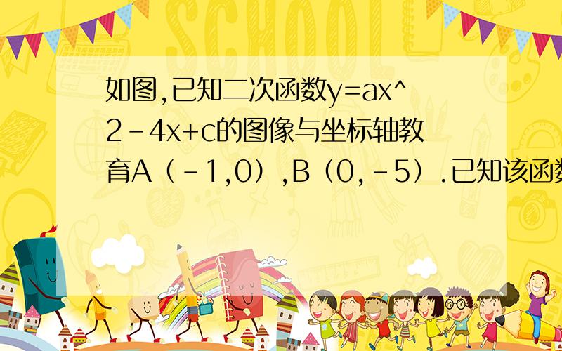 如图,已知二次函数y=ax^2-4x+c的图像与坐标轴教育A（-1,0）,B（0,-5）.已知该函数图象已知该函数图像的对称轴上存在一点P,使得△ABP的周长最小,请求出P点的坐标.