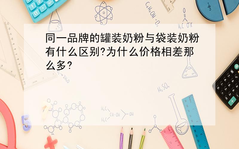 同一品牌的罐装奶粉与袋装奶粉有什么区别?为什么价格相差那么多?