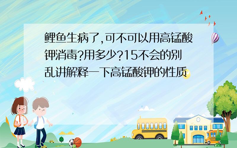 鲤鱼生病了,可不可以用高锰酸钾消毒?用多少?15不会的别乱讲解释一下高锰酸钾的性质