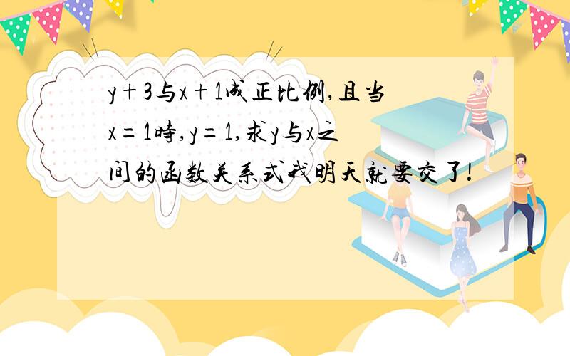 y+3与x+1成正比例,且当x=1时,y=1,求y与x之间的函数关系式我明天就要交了!