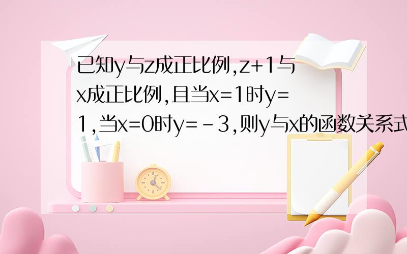 已知y与z成正比例,z+1与x成正比例,且当x=1时y=1,当x=0时y=-3,则y与x的函数关系式是错了，是已知y与x成正比例，z+1与x成正比例，且当x=1时y=1，当x=0时y=-3，则y与x的函数关系式是