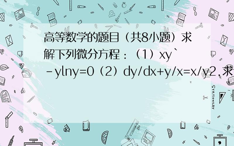 高等数学的题目（共8小题）求解下列微分方程：（1）xy`-ylny=0（2）dy/dx+y/x=x/y2.求该函数的偏导数：z=ln tan x/y3.求函数的极限4.5.求全微分6.7.