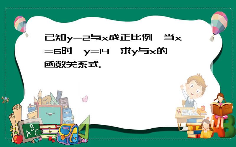 已知y-2与x成正比例,当x=6时,y=14,求y与x的函数关系式.